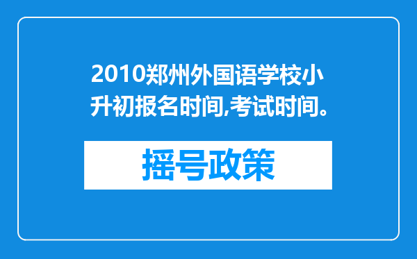 2010郑州外国语学校小升初报名时间,考试时间。