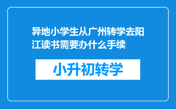 异地小学生从广州转学去阳江读书需要办什么手续