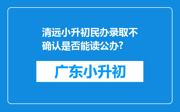 清远小升初民办录取不确认是否能读公办?