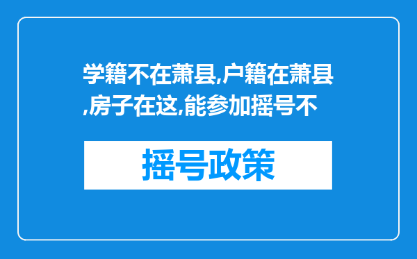 学籍不在萧县,户籍在萧县,房子在这,能参加摇号不