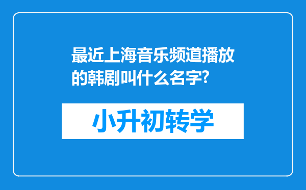 最近上海音乐频道播放的韩剧叫什么名字?