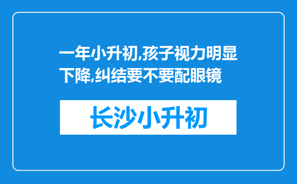 一年小升初,孩子视力明显下降,纠结要不要配眼镜