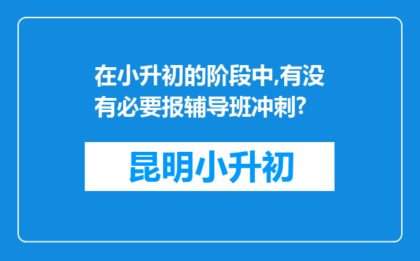 在小升初的阶段中,有没有必要报辅导班冲刺?