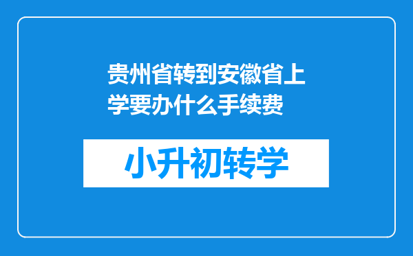 贵州省转到安徽省上学要办什么手续费