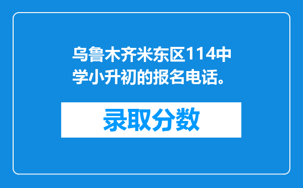 乌鲁木齐米东区114中学小升初的报名电话。