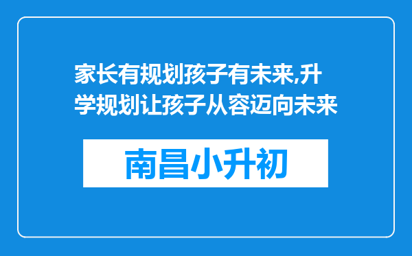 家长有规划孩子有未来,升学规划让孩子从容迈向未来