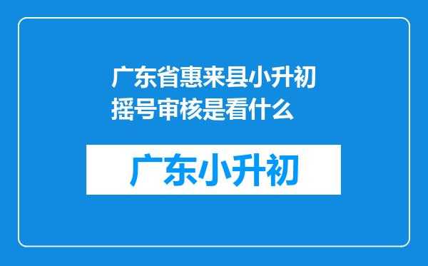 广东省惠来县小升初摇号审核是看什么