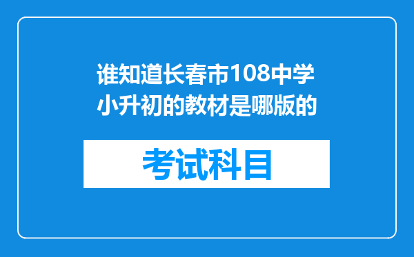 谁知道长春市108中学小升初的教材是哪版的