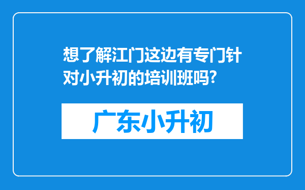 想了解江门这边有专门针对小升初的培训班吗?