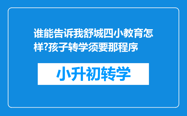 谁能告诉我舒城四小教育怎样?孩子转学须要那程序