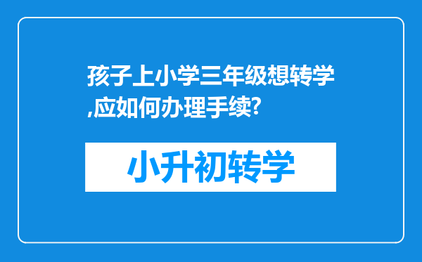 孩子上小学三年级想转学,应如何办理手续?