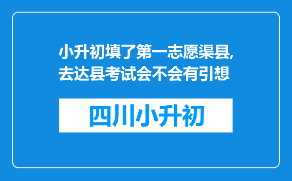 小升初填了第一志愿渠县,去达县考试会不会有引想