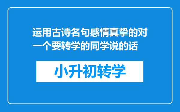 运用古诗名句感情真挚的对一个要转学的同学说的话