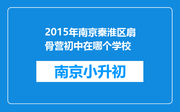 2015年南京秦淮区扇骨营初中在哪个学校