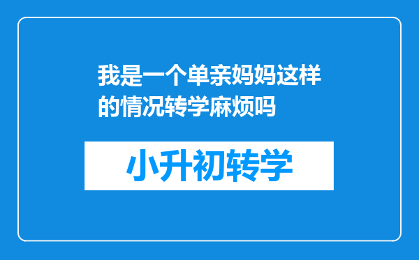 我是一个单亲妈妈这样的情况转学麻烦吗