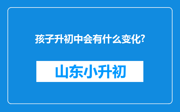 孩子升初中会有什么变化?