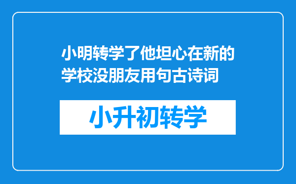 小明转学了他坦心在新的学校没朋友用句古诗词