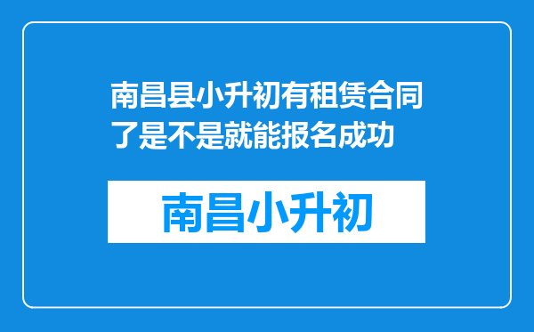 南昌县小升初有租赁合同了是不是就能报名成功