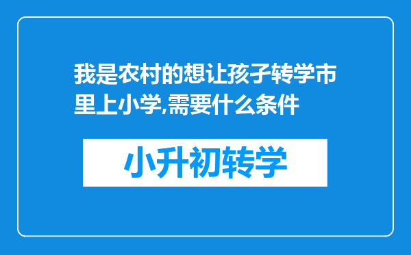 我是农村的想让孩孑转学市里上小学,需要什么条件