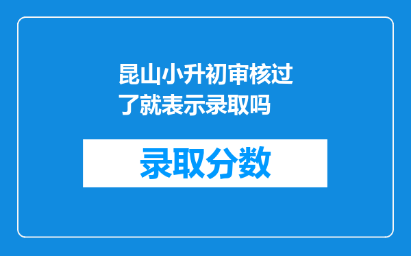 昆山小升初审核过了就表示录取吗