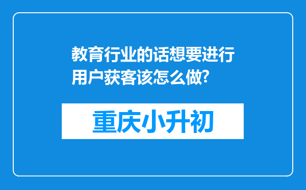 教育行业的话想要进行用户获客该怎么做?