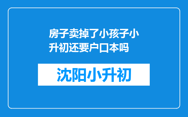 房子卖掉了小孩子小升初还要户口本吗