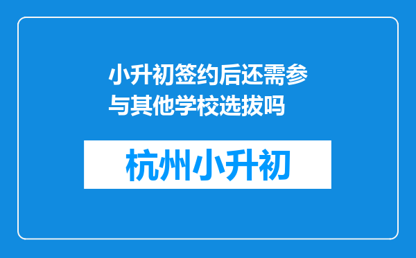 小升初签约后还需参与其他学校选拔吗