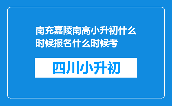 南充嘉陵南高小升初什么时候报名什么时候考