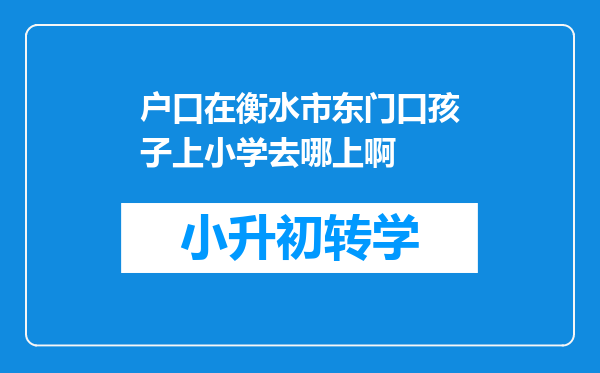 户口在衡水市东门口孩子上小学去哪上啊