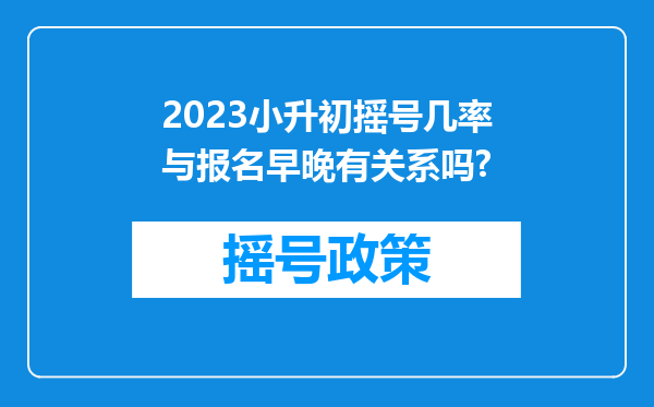 2023小升初摇号几率与报名早晚有关系吗?