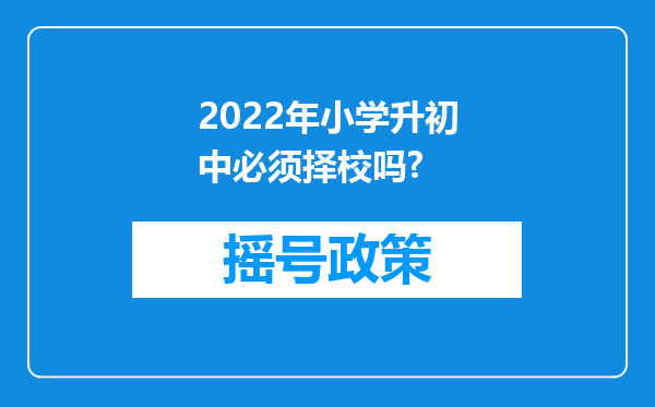 2022年小学升初中必须择校吗?