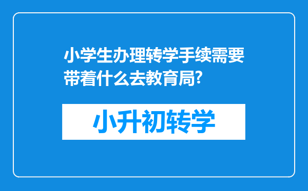 小学生办理转学手续需要带着什么去教育局?