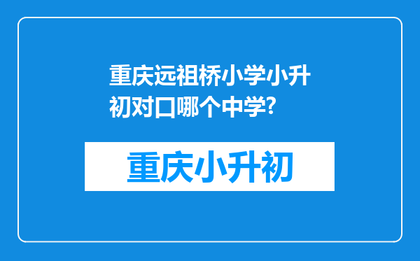 重庆远祖桥小学小升初对口哪个中学?