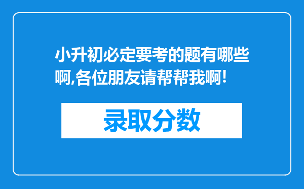 小升初必定要考的题有哪些啊,各位朋友请帮帮我啊!