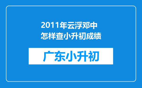 2011年云浮邓中怎样查小升初成绩