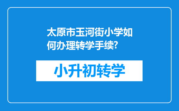 太原市玉河街小学如何办理转学手续?