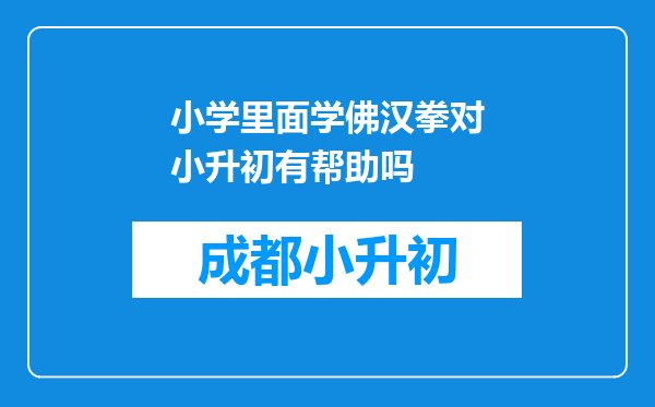 小学里面学佛汉拳对小升初有帮助吗