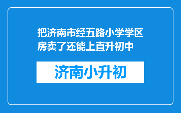 把济南市经五路小学学区房卖了还能上直升初中