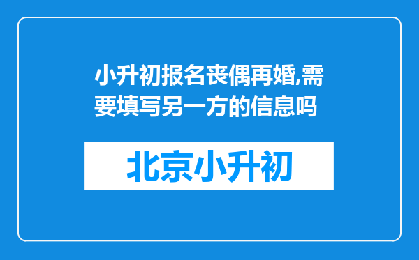 小升初报名丧偶再婚,需要填写另一方的信息吗