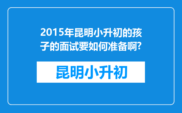 2015年昆明小升初的孩子的面试要如何准备啊?