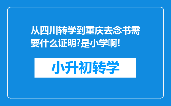 从四川转学到重庆去念书需要什么证明?是小学啊!