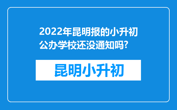 2022年昆明报的小升初公办学校还没通知吗?