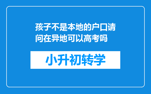 孩子不是本地的户口请问在异地可以高考吗