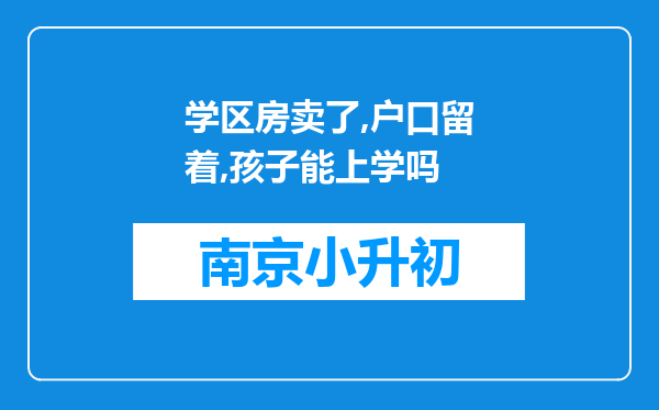 学区房卖了,户口留着,孩子能上学吗