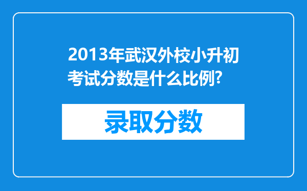 2013年武汉外校小升初考试分数是什么比例?