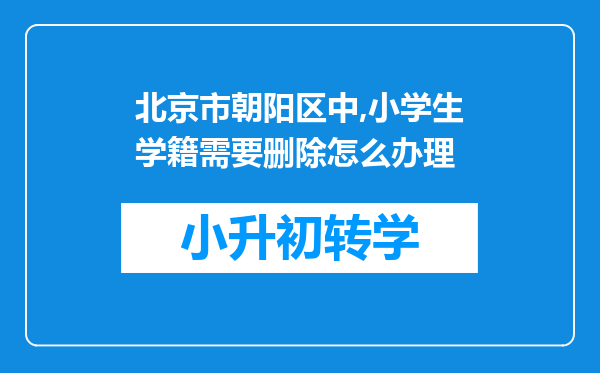 北京市朝阳区中,小学生学籍需要删除怎么办理