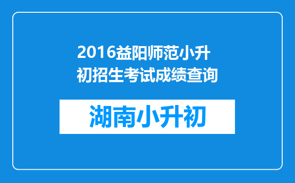 2016益阳师范小升初招生考试成绩查询