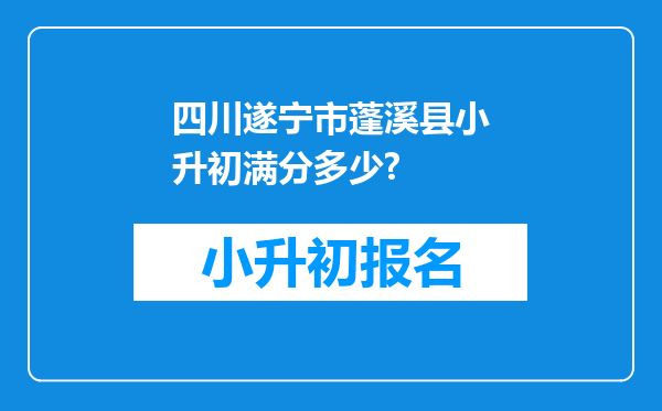 四川遂宁市蓬溪县小升初满分多少?