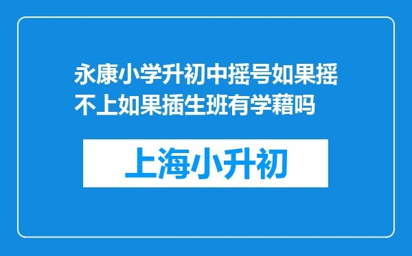 永康小学升初中摇号如果摇不上如果插生班有学藉吗