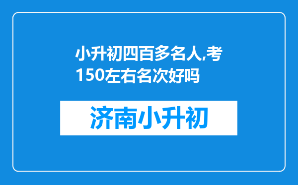 小升初四百多名人,考150左右名次好吗